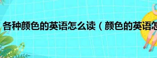 各种颜色的英语怎么读（颜色的英语怎么读）