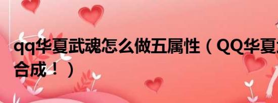 qq华夏武魂怎么做五属性（QQ华夏武魂这么合成！）