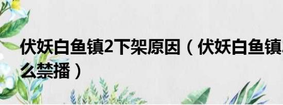 伏妖白鱼镇2下架原因（伏妖白鱼镇2部为什么禁播）