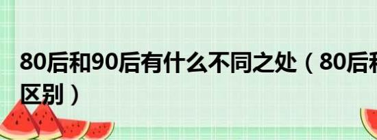 80后和90后有什么不同之处（80后和90后的区别）