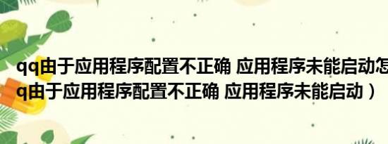 qq由于应用程序配置不正确 应用程序未能启动怎么解决（qq由于应用程序配置不正确 应用程序未能启动）