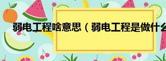 弱电工程啥意思（弱电工程是做什么的）