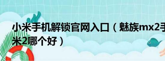 小米手机解锁官网入口（魅族mx2手机和小米2哪个好）