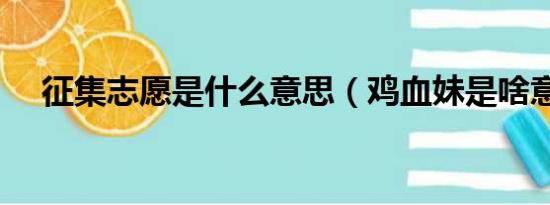 征集志愿是什么意思（鸡血妹是啥意思）