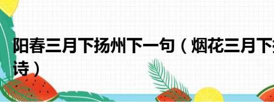 阳春三月下扬州下一句（烟花三月下扬州的全诗）