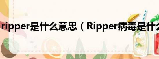 ripper是什么意思（Ripper病毒是什么病毒）