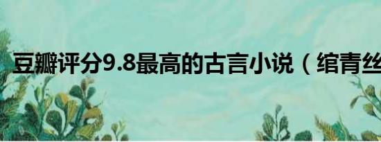 豆瓣评分9.8最高的古言小说（绾青丝简介）