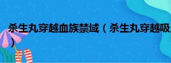 杀生丸穿越血族禁域（杀生丸穿越吸血鬼骑士）