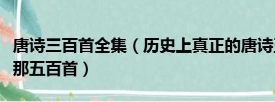 唐诗三百首全集（历史上真正的唐诗五百首是那五百首）