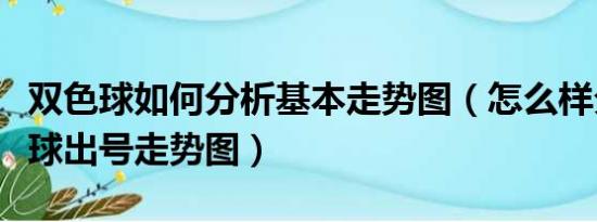 双色球如何分析基本走势图（怎么样分析双色球出号走势图）