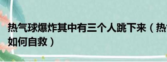 热气球爆炸其中有三个人跳下来（热气球爆炸如何自救）