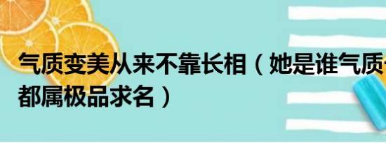 气质变美从来不靠长相（她是谁气质长相身材都属极品求名）