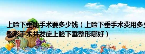 上睑下垂动手术要多少钱（上睑下垂手术费用多少上睑下垂整形手术并发症上睑下垂整形哪好）