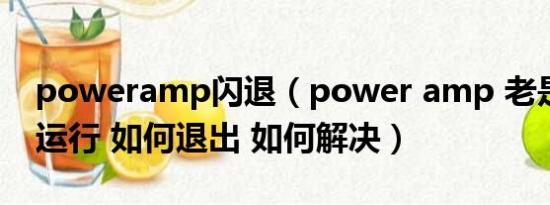 poweramp闪退（power amp 老是在后台运行 如何退出 如何解决）