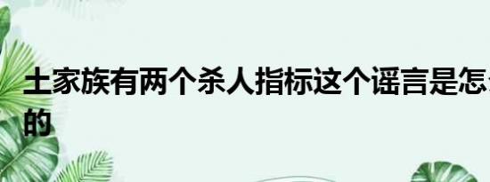 土家族有两个杀人指标这个谣言是怎么传出来的