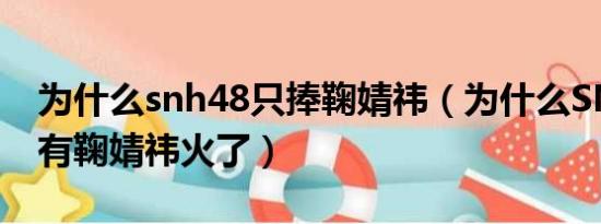 为什么snh48只捧鞠婧祎（为什么SNH48只有鞠婧祎火了）