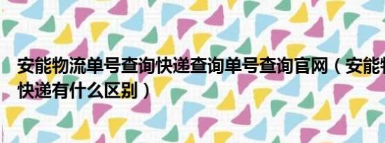 安能物流单号查询快递查询单号查询官网（安能物流和安能快递有什么区别）