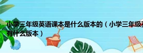 小学三年级英语课本是什么版本的（小学三年级英语课本都有什么版本）