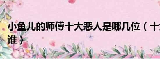 小鱼儿的师傅十大恶人是哪几位（十大恶人是谁）