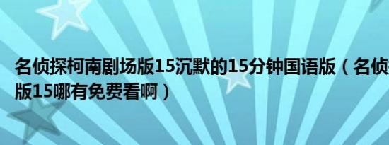 名侦探柯南剧场版15沉默的15分钟国语版（名侦探柯南剧场版15哪有免费看啊）