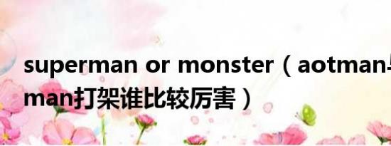 superman or monster（aotman与Superman打架谁比较厉害）