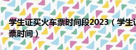 学生证买火车票时间段2023（学生证买火车票时间）