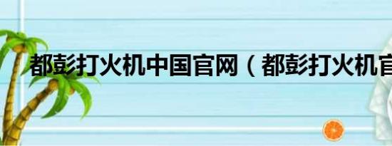 都彭打火机中国官网（都彭打火机官网）