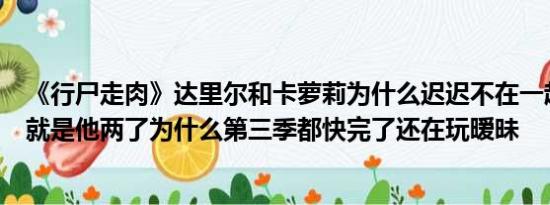 《行尸走肉》达里尔和卡萝莉为什么迟迟不在一起最关注的就是他两了为什么第三季都快完了还在玩暧昧