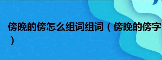 傍晚的傍怎么组词组词（傍晚的傍字怎么组词）