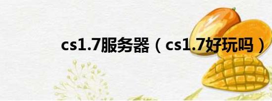 cs1.7服务器（cs1.7好玩吗）