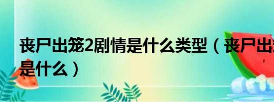 丧尸出笼2剧情是什么类型（丧尸出笼2剧情是什么）