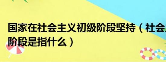 国家在社会主义初级阶段坚持（社会主义初级阶段是指什么）