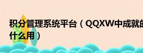 积分管理系统平台（QQXW中成就的积分有什么用）