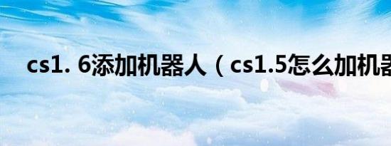 cs1. 6添加机器人（cs1.5怎么加机器人）