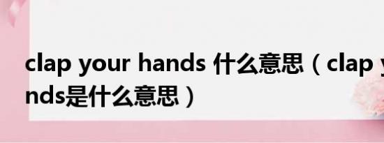 clap your hands 什么意思（clap your hands是什么意思）