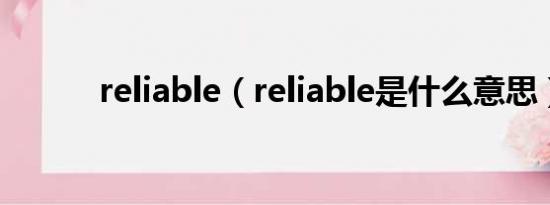 reliable（reliable是什么意思）