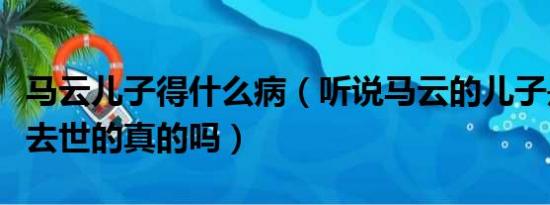 马云儿子得什么病（听说马云的儿子是得癌症去世的真的吗）