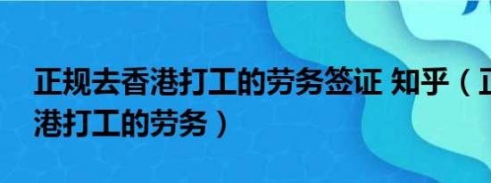 正规去香港打工的劳务签证 知乎（正规去香港打工的劳务）