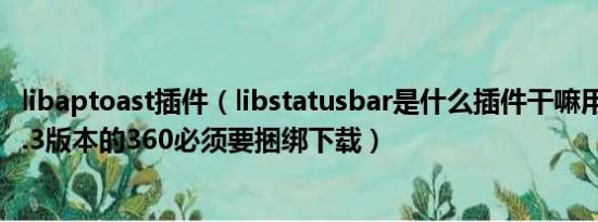 libaptoast插件（libstatusbar是什么插件干嘛用的我下载3.3版本的360必须要捆绑下载）