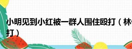 小明见到小红被一群人围住殴打（林俊杰被殴打）