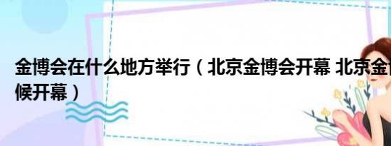 金博会在什么地方举行（北京金博会开幕 北京金博会什么时候开幕）