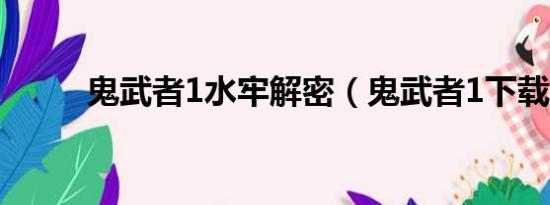 鬼武者1水牢解密（鬼武者1下载）