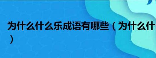 为什么什么乐成语有哪些（为什么什么乐词语）