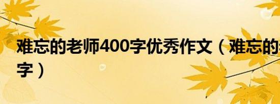 难忘的老师400字优秀作文（难忘的老师400字）