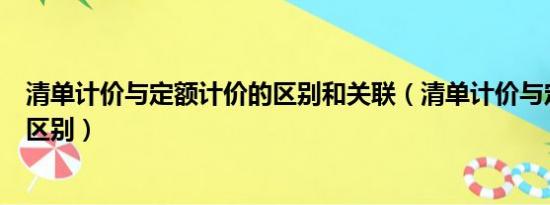 清单计价与定额计价的区别和关联（清单计价与定额计价的区别）