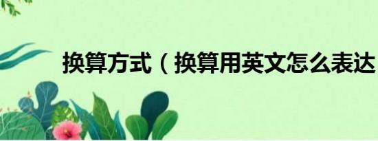 换算方式（换算用英文怎么表达）