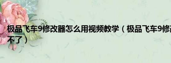 极品飞车9修改器怎么用视频教学（极品飞车9修改器怎么用不了）