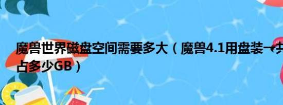 魔兽世界磁盘空间需要多大（魔兽4.1用盘装一共要多久共占多少GB）