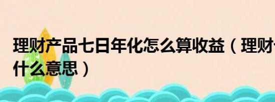 理财产品七日年化怎么算收益（理财七日年化什么意思）