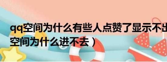 qq空间为什么有些人点赞了显示不出来（qq空间为什么进不去）